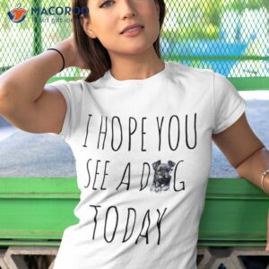 cool funny dog pet lovers i hope you see a today shirt tshirt 1 1