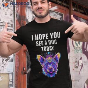 cool funny dog pet lovers i hope you see a today shirt tshirt 1