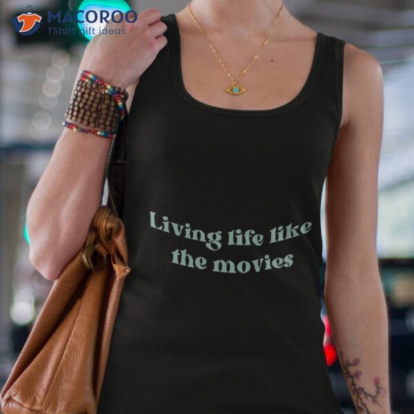 Copy Of Living Life Like The Movies Shirt