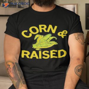 corn and raised shirt tshirt