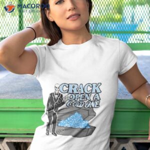 crack open a cold one shirt tshirt 1