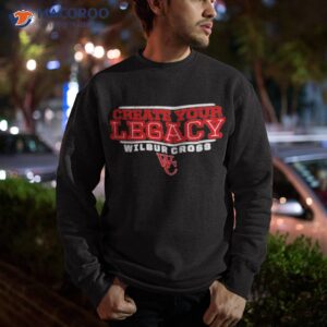 Create Your Legacy Wilbur Cross Governors Shirt 2 create your legacy wilbur cross governors shirt sweatshirt 1