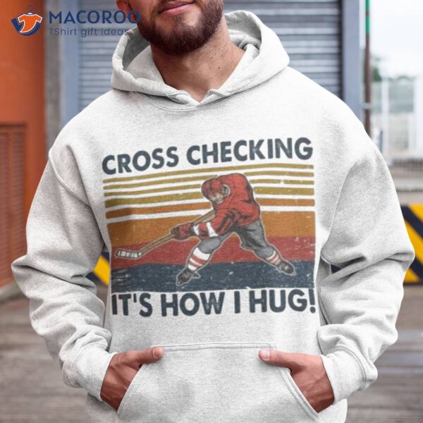 Cross Checking It’s How I Hug Ice Hockey Shirt