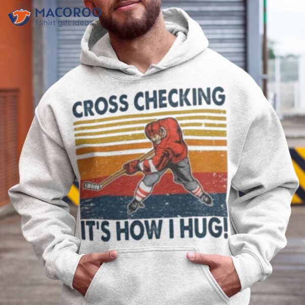 Cross Checking It’s How I Hug Ice Hockey Shirt