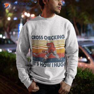 cross checking its how i hug ice hockey shirt sweatshirt