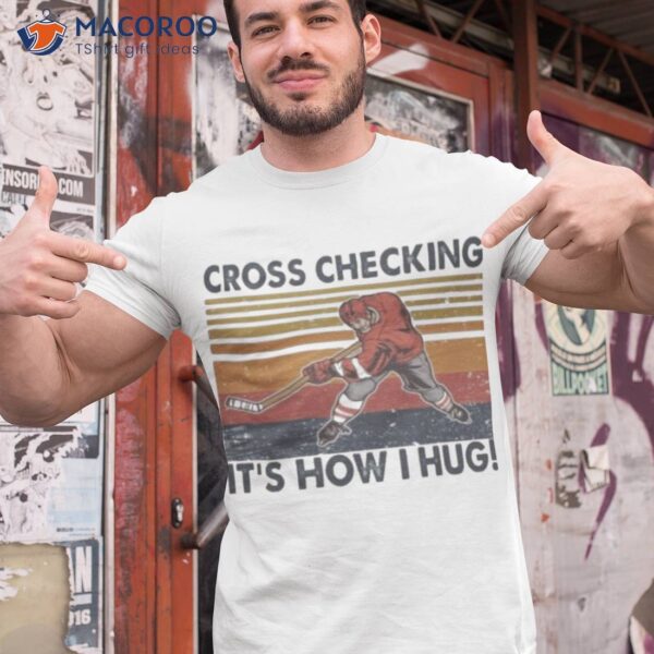 Cross Checking It’s How I Hug Ice Hockey Shirt