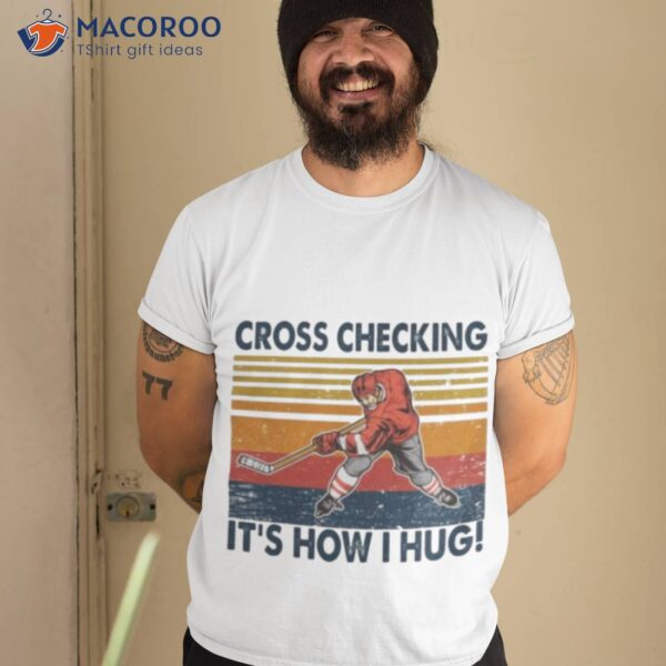 Cross Checking It’s How I Hug Ice Hockey Shirt