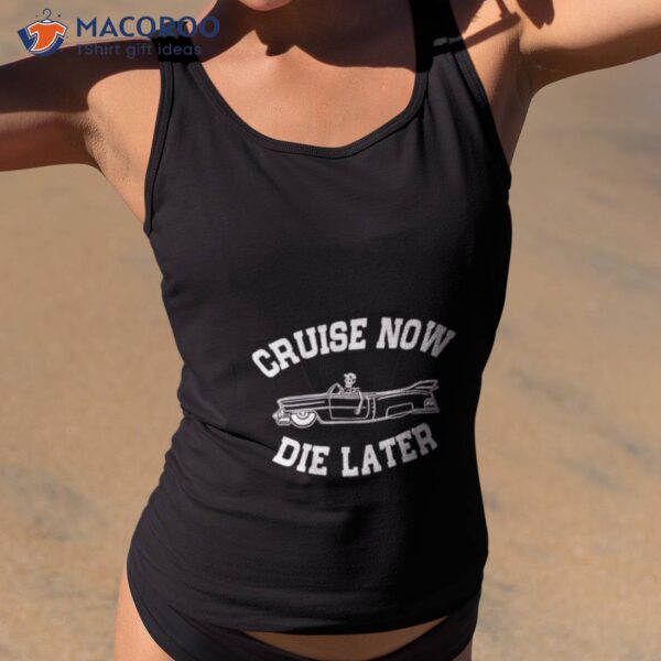 Cruise Now Die Later Shirt