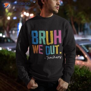 cute end of school year teacher summer bruh we out teachers shirt sweatshirt