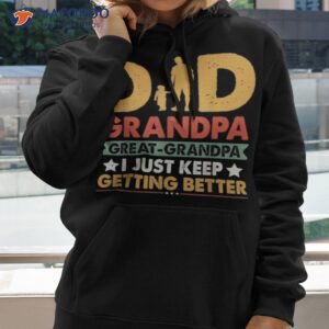 dad grandpa great grandpa i just keep getting better shirt hoodie 2