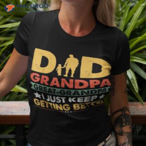 dad grandpa great grandpa i just keep getting better shirt tshirt 3