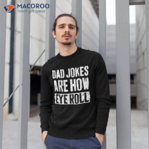 dad jokes are how eye roll funny gift daddy pun joke shirt sweatshirt 1