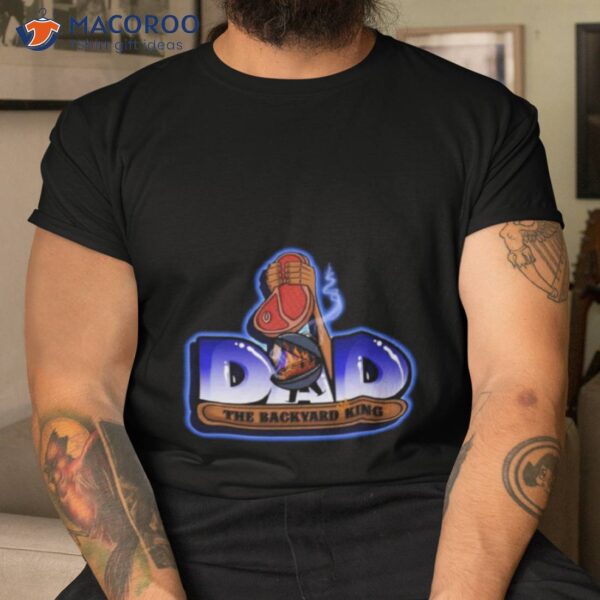 Dad The Backyard King Shirt