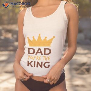 dad you re the king fathers day t shirt tank top 1