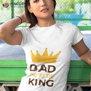 dad you re the king fathers day t shirt tshirt 1