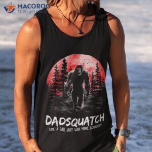 dadsquatch like a dad just way more squatchy shirt tank top