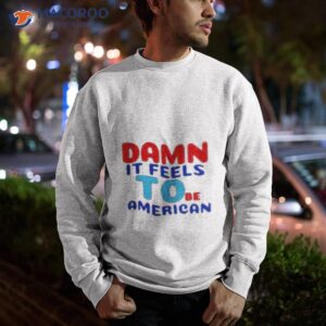 damn it feels to be american shirt sweatshirt