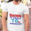 Damn It Feels To Be American Shirt