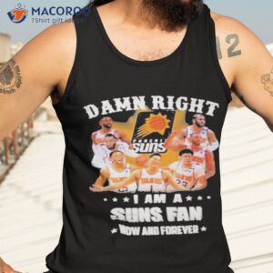 damn right i am a phoenix suns fans now and forever 2023 shirt tank top 3