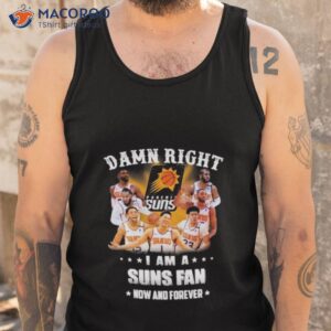 damn right i am a phoenix suns fans now and forever 2023 shirt tank top