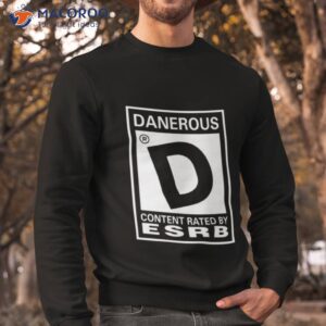 danerous content rated by esrb shirt sweatshirt