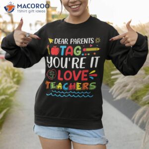 dear parents tag you re it love teacher last day of school shirt sweatshirt