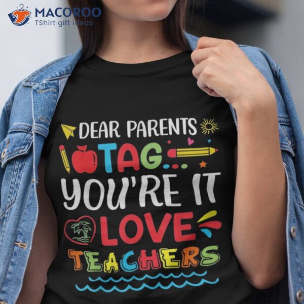 Dear Parents Tag You’re It Love Teacher Last Day Of School Shirt