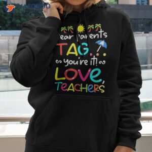 dear parents tag you re it love teachers last day of school shirt hoodie