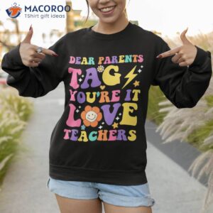 dear parents tag you re it love teachers last day of school shirt sweatshirt 1