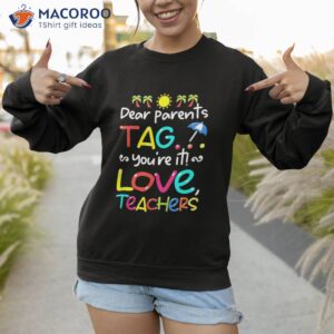 dear parents tag you re it love teachers last day of school shirt sweatshirt