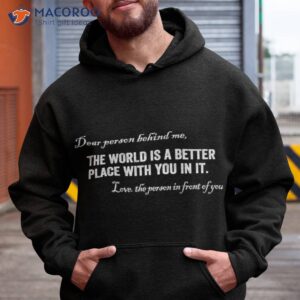 dear person behind me the world is a better place with you in it t shirt hoodie