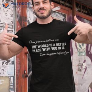 dear person behind me the world is a better place with you in it t shirt tshirt 1