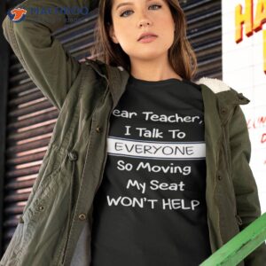 dear teacher i talk to everyone so moving my seat wont help t shirt tshirt 2