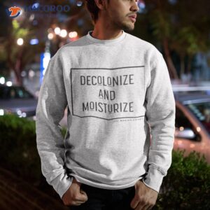 decolonize and moisturize shirt sweatshirt