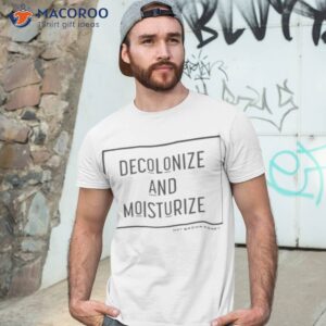 decolonize and moisturize shirt tshirt 3