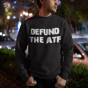 defund the atf shirt sweatshirt