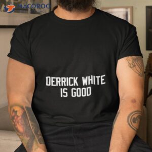 Derrick White Is Good Shirt