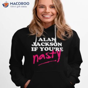 design alan jackson if youre nasty shirt hoodie 1