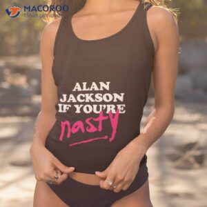 design alan jackson if youre nasty shirt tank top 1