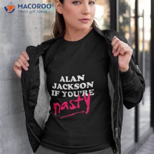 design alan jackson if youre nasty shirt tshirt 3