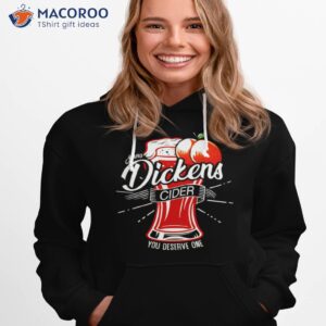 dickens cider you deserve one shirt hoodie 1