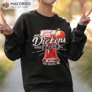 dickens cider you deserve one shirt sweatshirt 2 1