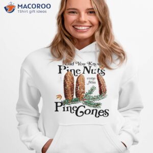 did you know pine nuts come from pine cones t shirt hoodie 1