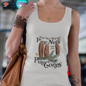 did you know pine nuts come from pine cones t shirt tank top 4