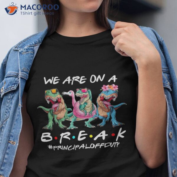 Dinosaur We Are On A Break Principal Off Duty Summer Shirt