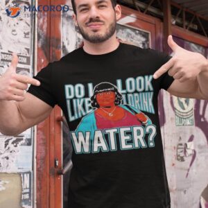 do i look like i drink water shirt tshirt 1