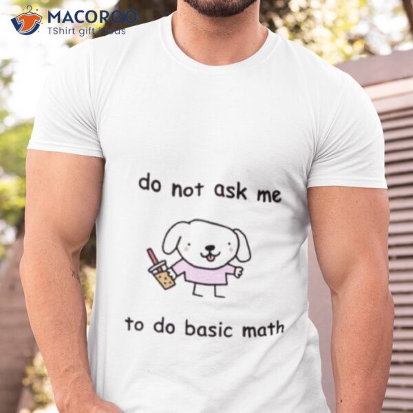 Do Not Ask Me To Do Basic Math Shirt