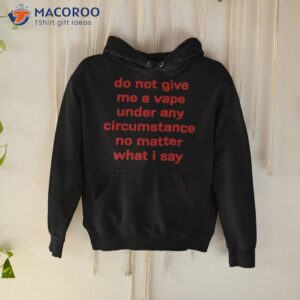 do not give me a vape under any circumstance no matter what i say shirt hoodie 1