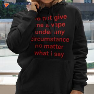 Do Not Give Me A Vape Under Any Circumstance No Matter What I Say Shirt