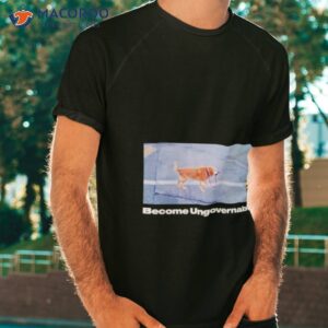 Dog Become Ungovernable Shirt Dog Become Ungovernable Shirt